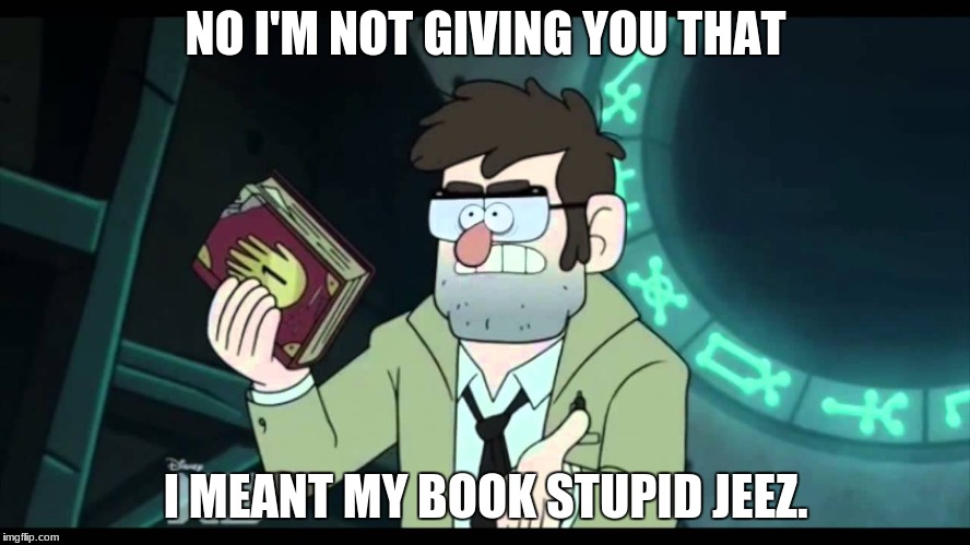 um i'm not that wierd | NO I'M NOT GIVING YOU THAT; I MEANT MY BOOK STUPID JEEZ. | image tagged in gravity falls | made w/ Imgflip meme maker