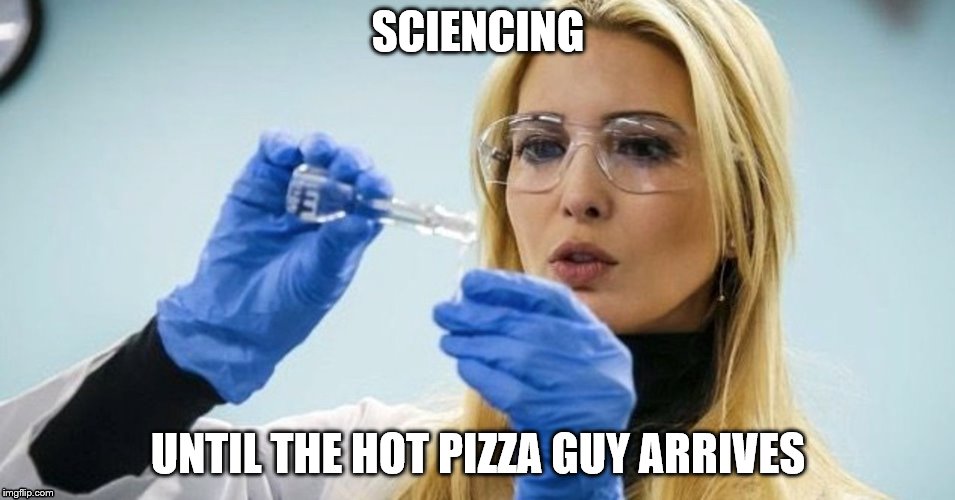 Ivanka sciencing until the hot pizza guy arrives | SCIENCING; UNTIL THE HOT PIZZA GUY ARRIVES | image tagged in ivanka trump | made w/ Imgflip meme maker