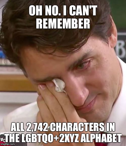 Justin Trudeau Crying | OH NO. I CAN'T REMEMBER; ALL 2,742 CHARACTERS IN THE LGBTQO+2XYZ ALPHABET | image tagged in justin trudeau crying,justin trudeau,crying,faggot,gay pride,lgbt | made w/ Imgflip meme maker