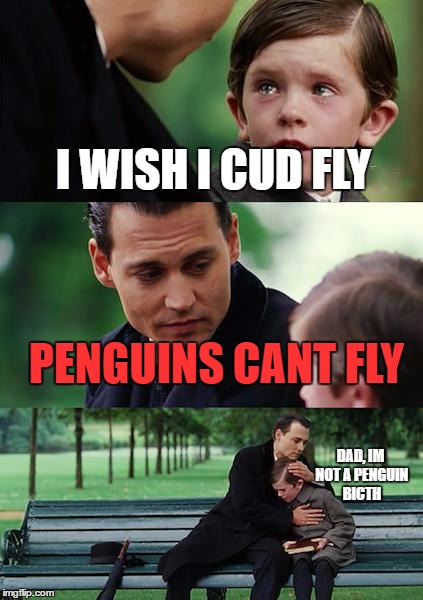 Finding Neverland Meme | I WISH I CUD FLY; PENGUINS CANT FLY; DAD, IM NOT A PENGUIN BICTH | image tagged in memes,finding neverland | made w/ Imgflip meme maker