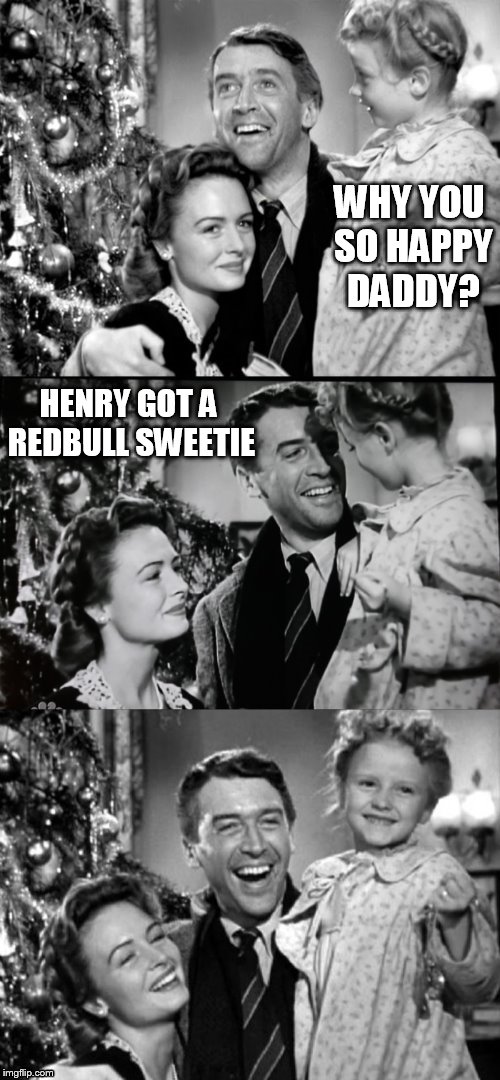 It's A Wonderful Life | WHY YOU SO HAPPY DADDY? HENRY GOT A REDBULL SWEETIE | image tagged in it's a wonderful life | made w/ Imgflip meme maker