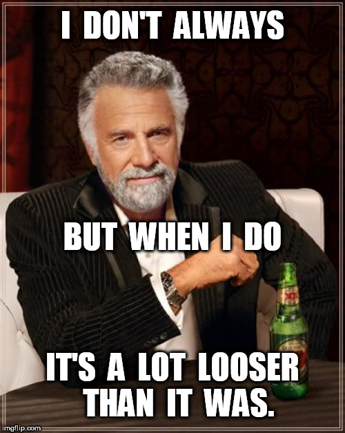 The Most Interesting Man In The World  | I  DON'T  ALWAYS; BUT  WHEN  I  DO; IT'S  A  LOT  LOOSER  THAN  IT  WAS. | image tagged in memes,the most interesting man in the world | made w/ Imgflip meme maker