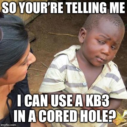 Third World Skeptical Kid Meme | SO YOUR’RE TELLING ME; I CAN USE A KB3 IN A CORED HOLE? | image tagged in memes,third world skeptical kid | made w/ Imgflip meme maker