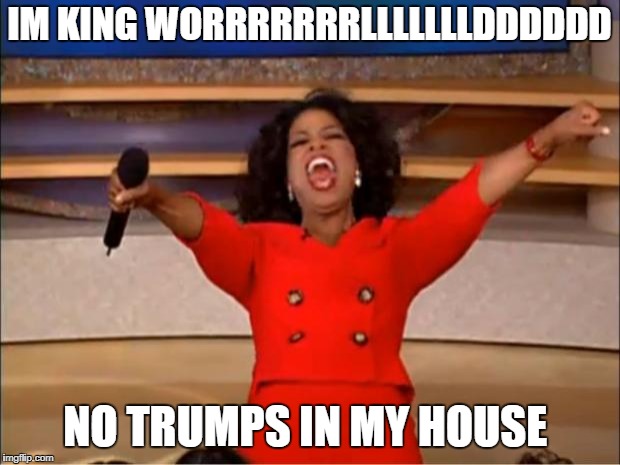 Oprah You Get A Meme | IM KING WORRRRRRRLLLLLLLDDDDDD; NO TRUMPS IN MY HOUSE | image tagged in memes,oprah you get a | made w/ Imgflip meme maker