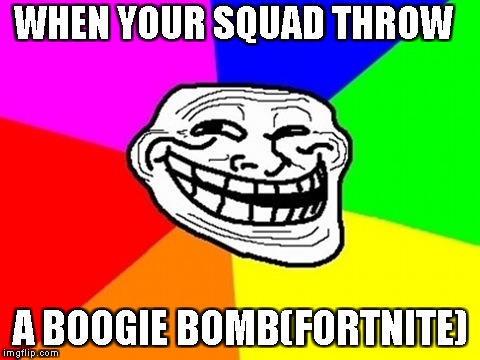 Troll Face Colored Meme | WHEN YOUR SQUAD THROW; A BOOGIE BOMB(FORTNITE) | image tagged in memes,troll face colored | made w/ Imgflip meme maker