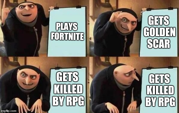 Gru's Plan | PLAYS FORTNITE; GETS GOLDEN SCAR; GETS KILLED BY RPG; GETS KILLED BY RPG | image tagged in gru's plan | made w/ Imgflip meme maker