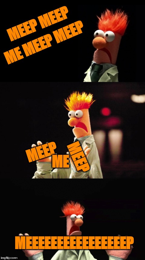 Meep me meep meep..... | ME MEEP MEEP; MEEP MEEP; MEEP; MEEP; ME; MEEEEEEEEEEEEEEEEP | image tagged in bad pun beaker,meep,beaker | made w/ Imgflip meme maker