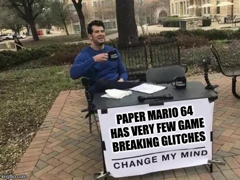 Change My Mind Meme | PAPER MARIO 64 HAS VERY FEW GAME BREAKING GLITCHES | image tagged in change my mind | made w/ Imgflip meme maker