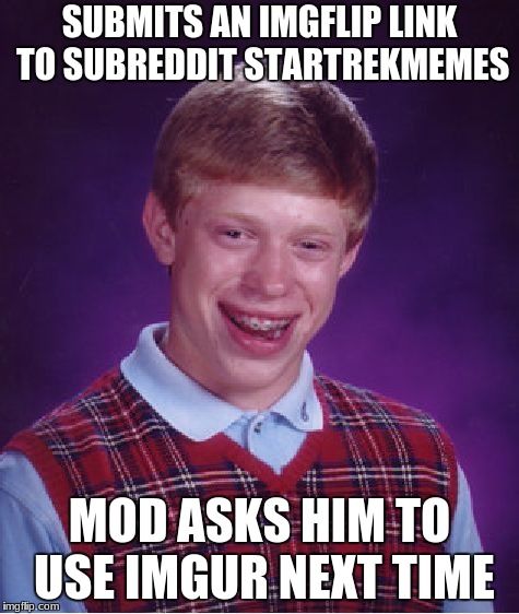 I'd rather upload it... | SUBMITS AN IMGFLIP LINK TO SUBREDDIT STARTREKMEMES; MOD ASKS HIM TO USE IMGUR NEXT TIME | image tagged in memes,bad luck brian,reddit,harsh,first world imgflip problems | made w/ Imgflip meme maker