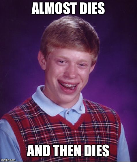 ALMOST DIES AND THEN DIES | image tagged in memes,bad luck brian | made w/ Imgflip meme maker