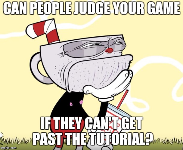 Cuphead Thinking | CAN PEOPLE JUDGE YOUR GAME; IF THEY CAN'T GET PAST THE TUTORIAL? | image tagged in cuphead thinking | made w/ Imgflip meme maker