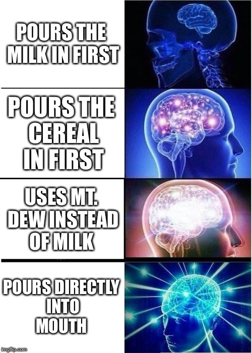 Expanding Brain | POURS THE MILK IN FIRST; POURS THE CEREAL IN FIRST; USES MT. DEW INSTEAD OF MILK; POURS DIRECTLY INTO MOUTH | image tagged in memes,expanding brain | made w/ Imgflip meme maker