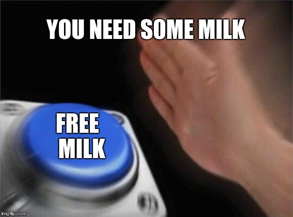 Blank Nut Button | YOU NEED S0ME MILK; FREE 
MILK | image tagged in memes,blank nut button | made w/ Imgflip meme maker
