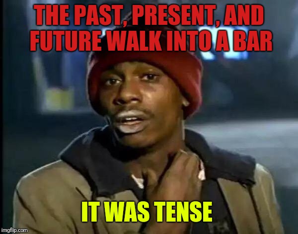 Y'all Got Any More Of That Meme | THE PAST, PRESENT, AND FUTURE WALK INTO A BAR; IT WAS TENSE | image tagged in memes,y'all got any more of that | made w/ Imgflip meme maker