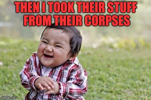 Evil Toddler Meme | THEN I TOOK THEIR STUFF FROM THEIR CORPSES | image tagged in memes,evil toddler | made w/ Imgflip meme maker