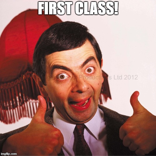 mr bean well done | FIRST CLASS! | image tagged in mr bean well done | made w/ Imgflip meme maker