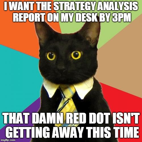 Business Cat | I WANT THE STRATEGY ANALYSIS REPORT ON MY DESK BY 3PM; THAT DAMN RED DOT ISN'T GETTING AWAY THIS TIME | image tagged in memes,business cat,AdviceAnimals | made w/ Imgflip meme maker