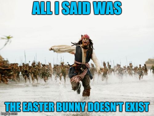 Mom and Dad buy the jelly beans | ALL I SAID WAS; THE EASTER BUNNY DOESN'T EXIST | image tagged in memes,jack sparrow being chased,happy easter,right in the childhood,bugs,not today | made w/ Imgflip meme maker