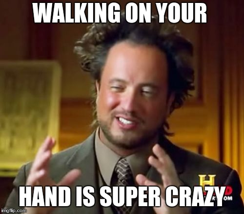 Ancient Aliens Meme | WALKING ON YOUR; HAND IS SUPER CRAZY | image tagged in memes,ancient aliens | made w/ Imgflip meme maker