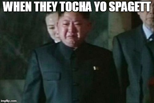 Kim Jong Un Sad | WHEN THEY TOCHA YO SPAGETT | image tagged in memes,kim jong un sad | made w/ Imgflip meme maker