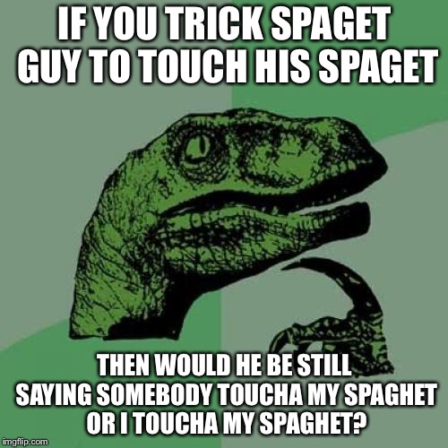 Philosoraptor Meme | IF YOU TRICK SPAGET GUY TO TOUCH HIS SPAGET THEN WOULD HE BE STILL SAYING SOMEBODY TOUCHA MY SPAGHET OR I TOUCHA MY SPAGHET? | image tagged in memes,philosoraptor | made w/ Imgflip meme maker