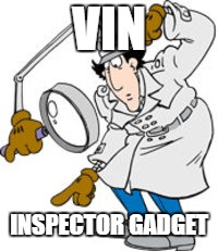 Inspector Gadget | VIN; INSPECTOR GADGET | image tagged in inspector gadget | made w/ Imgflip meme maker