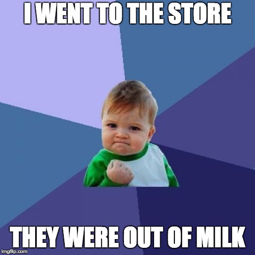 Success Kid | I WENT TO THE STORE; THEY WERE OUT OF MILK | image tagged in memes,success kid | made w/ Imgflip meme maker
