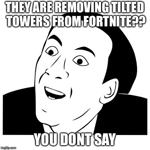 you don't say | THEY ARE REMOVING TILTED TOWERS FROM FORTNITE?? YOU DONT SAY | image tagged in you don't say | made w/ Imgflip meme maker