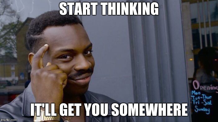 Roll Safe Think About It | START THINKING; IT'LL GET YOU SOMEWHERE | image tagged in memes,roll safe think about it | made w/ Imgflip meme maker