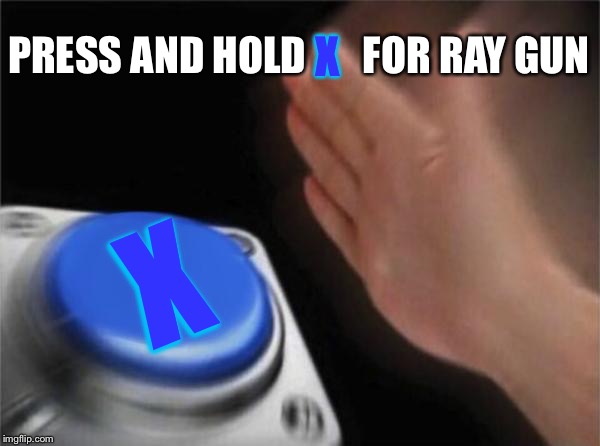 Blank Nut Button Meme | PRESS AND HOLD       FOR RAY GUN; X; X | image tagged in memes,blank nut button | made w/ Imgflip meme maker