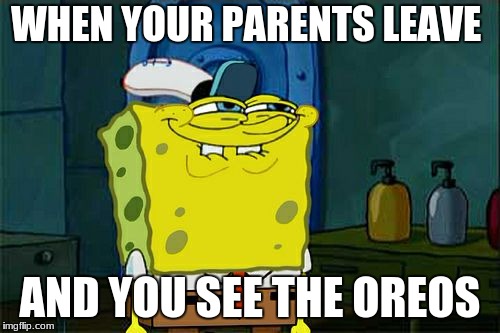 Don't You Squidward | WHEN YOUR PARENTS LEAVE; AND YOU SEE THE OREOS | image tagged in memes,dont you squidward | made w/ Imgflip meme maker