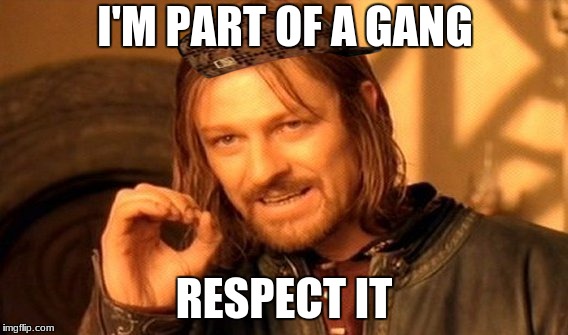 One Does Not Simply | I'M PART OF A GANG; RESPECT IT | image tagged in memes,one does not simply,scumbag | made w/ Imgflip meme maker