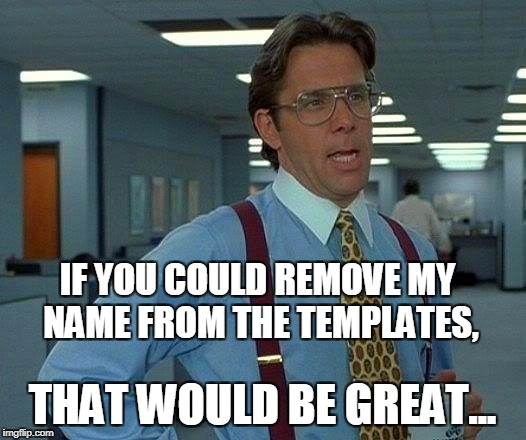 Templates | IF YOU COULD REMOVE MY NAME FROM THE TEMPLATES, THAT WOULD BE GREAT... | image tagged in templates | made w/ Imgflip meme maker
