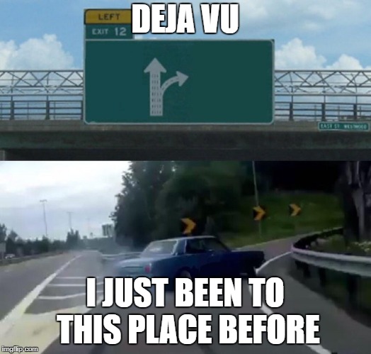 Left Exit 12 Off Ramp | DEJA VU; I JUST BEEN TO THIS PLACE BEFORE | image tagged in memes,left exit 12 off ramp | made w/ Imgflip meme maker