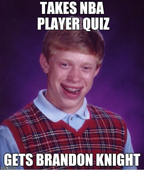 Bad Luck Brian | TAKES NBA PLAYER QUIZ; GETS BRANDON KNIGHT | image tagged in memes,bad luck brian | made w/ Imgflip meme maker