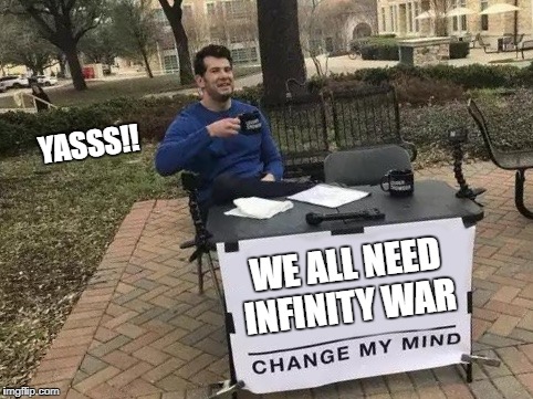 Plz infinity War  | YASSS!! WE ALL NEED INFINITY WAR | image tagged in change my mind,i saw chris evans do this,infinity war,marvel,now | made w/ Imgflip meme maker