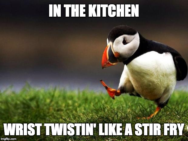 Unpopular Opinion Puffin Meme | IN THE KITCHEN; WRIST TWISTIN' LIKE A STIR FRY | image tagged in memes,unpopular opinion puffin | made w/ Imgflip meme maker