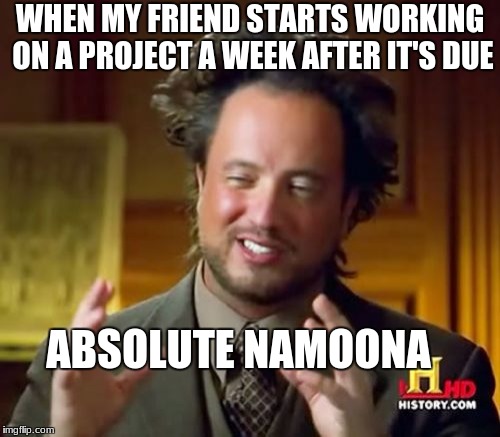 Absolute Namoona | WHEN MY FRIEND STARTS WORKING ON A PROJECT A WEEK AFTER IT'S DUE; ABSOLUTE NAMOONA | image tagged in memes,ancient aliens,indian memes | made w/ Imgflip meme maker