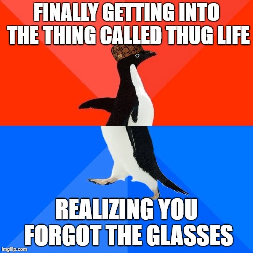 Socially Awesome Awkward Penguin Meme | FINALLY GETTING INTO THE THING CALLED THUG LIFE; REALIZING YOU FORGOT THE GLASSES | image tagged in memes,socially awesome awkward penguin,scumbag | made w/ Imgflip meme maker