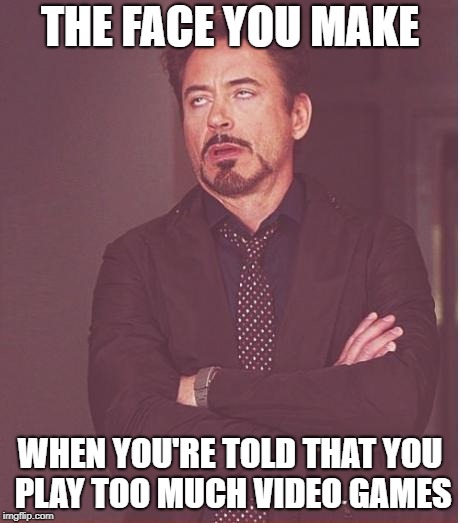 Face You Make Robert Downey Jr
 | THE FACE YOU MAKE; WHEN YOU'RE TOLD THAT YOU PLAY TOO MUCH VIDEO GAMES | image tagged in memes,face you make robert downey jr,doctordoomsday180,video games,videogames,video game | made w/ Imgflip meme maker