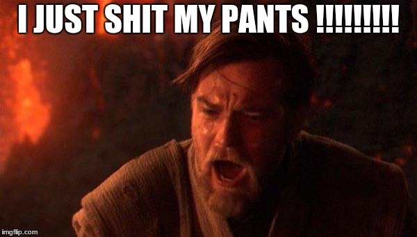 You Were The Chosen One (Star Wars) Meme | I JUST SHIT MY PANTS
!!!!!!!!! | image tagged in memes,you were the chosen one star wars | made w/ Imgflip meme maker