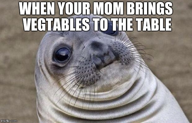 Awkward Moment Sealion | WHEN YOUR MOM BRINGS VEGTABLES TO THE TABLE | image tagged in memes,awkward moment sealion | made w/ Imgflip meme maker