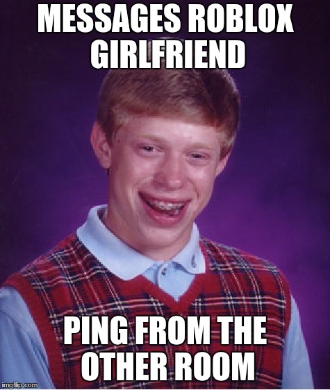 Bad Luck Brian Meme | MESSAGES ROBLOX GIRLFRIEND; PING FROM THE OTHER ROOM | image tagged in memes,bad luck brian,roblox | made w/ Imgflip meme maker