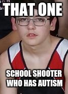 @AllTheSchoolShooters | THAT ONE; SCHOOL SHOOTER WHO HAS AUTISM | image tagged in autistic school shooter,autism,memes,dank,funny | made w/ Imgflip meme maker