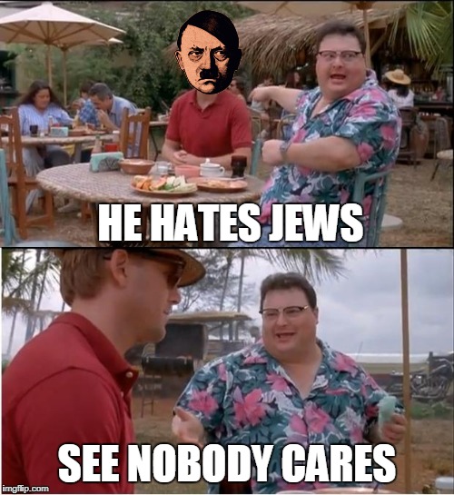 See Nobody Cares Meme | HE HATES JEWS; SEE NOBODY CARES | image tagged in memes,see nobody cares | made w/ Imgflip meme maker