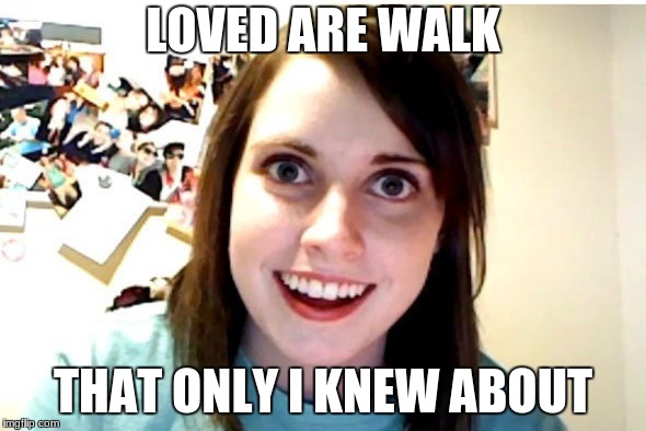 Stalker Girl | LOVED ARE WALK; THAT ONLY I KNEW ABOUT | image tagged in stalker girl | made w/ Imgflip meme maker