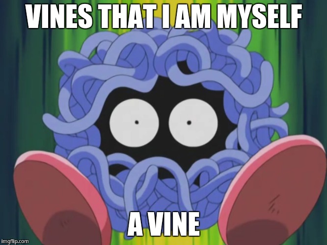 Vines that i am myself a vine | VINES THAT I AM MYSELF; A VINE | image tagged in tangela | made w/ Imgflip meme maker