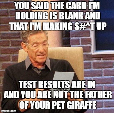 Maury BS Detector | YOU SAID THE CARD I'M HOLDING IS BLANK AND THAT I'M MAKING $#^T UP; TEST RESULTS ARE IN AND YOU ARE NOT THE FATHER OF YOUR PET GIRAFFE | image tagged in memes,maury lie detector,funny | made w/ Imgflip meme maker
