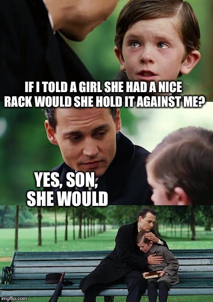 IF I TOLD A GIRL SHE HAD A NICE RACK WOULD SHE HOLD IT AGAINST ME? YES, SON, SHE WOULD | made w/ Imgflip meme maker