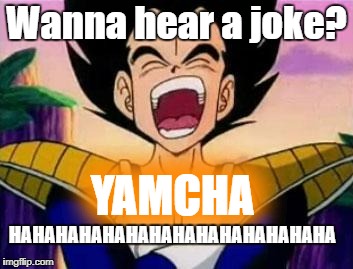 vegeta lol | Wanna hear a joke? YAMCHA; HAHAHAHAHAHAHAHAHAHAHAHAHAHA | image tagged in vegeta lol | made w/ Imgflip meme maker